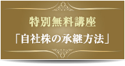 特別企画 事業継承シリーズ 無料で分かる自社株の承継方法