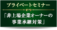 事業継承シリーズ 非上場オーナーの為の事業承継個別セミナー